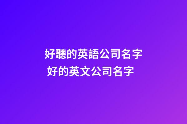 好聽的英語公司名字 好的英文公司名字-第1張-公司起名-玄機派
